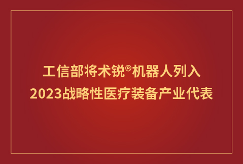 被工信部列入2023战略性医疗装备产业代表