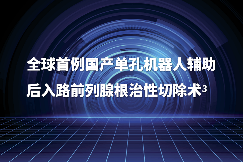 全球首例国产单孔机器人辅助后入路前列腺根治性切除术
