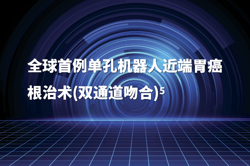 全球首例单孔机器人近端胃癌根治术(双通道吻合)